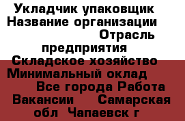 Укладчик-упаковщик › Название организации ­ Fusion Service › Отрасль предприятия ­ Складское хозяйство › Минимальный оклад ­ 30 000 - Все города Работа » Вакансии   . Самарская обл.,Чапаевск г.